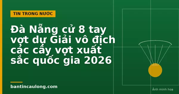 Ảnh minh hoạ: Đà Nẵng cử 8 tay vợt dự Giải vô địch các cây vợt xuất sắc quốc gia 2026
